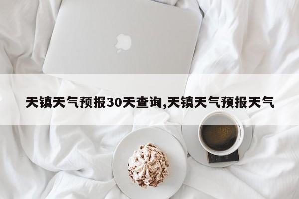 天镇天气预报30天查询,天镇天气预报天气 第1张