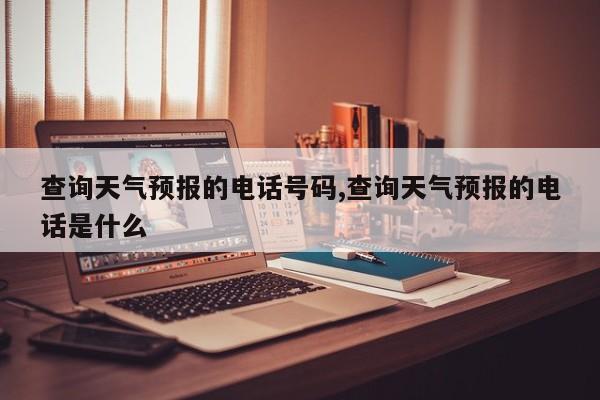 查询天气预报的电话号码,查询天气预报的电话是什么 第1张