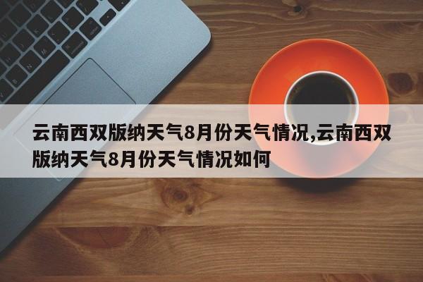 云南西双版纳天气8月份天气情况,云南西双版纳天气8月份天气情况如何 第1张