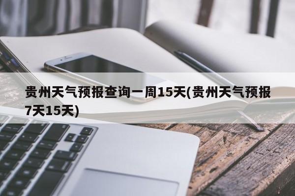 贵州天气预报查询一周15天(贵州天气预报7天15天) 第1张