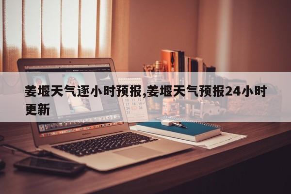 姜堰天气逐小时预报,姜堰天气预报24小时更新 第1张