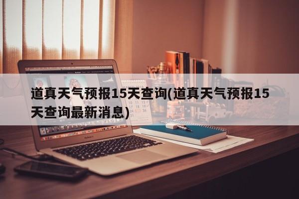 道真天气预报15天查询(道真天气预报15天查询最新消息) 第1张