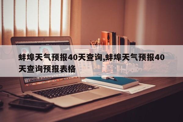 蚌埠天气预报40天查询,蚌埠天气预报40天查询预报表格 第1张