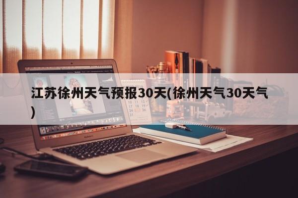 江苏徐州天气预报30天(徐州天气30天气) 第1张