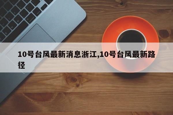 10号台风最新消息浙江,10号台风最新路径 第1张