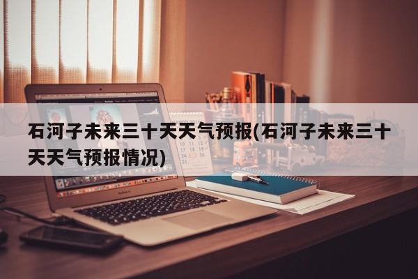 石河子未来三十天天气预报(石河子未来三十天天气预报情况) 第1张