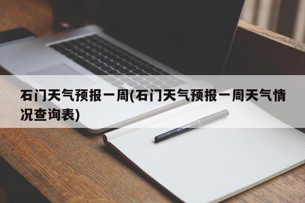 石门天气预报一周(石门天气预报一周天气情况查询表) 第1张