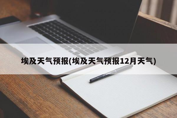 埃及天气预报(埃及天气预报12月天气) 第1张