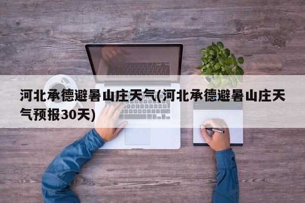 河北承德避暑山庄天气(河北承德避暑山庄天气预报30天) 第1张