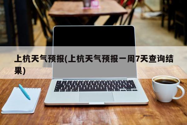 上杭天气预报(上杭天气预报一周7天查询结果) 第1张