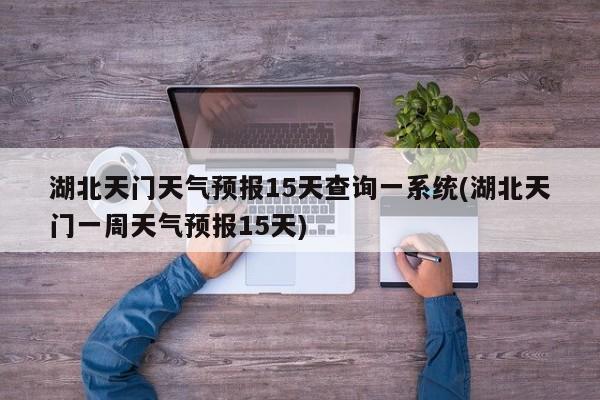 湖北天门天气预报15天查询一系统(湖北天门一周天气预报15天) 第1张