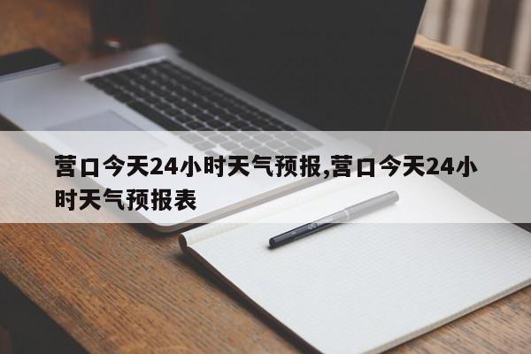 营口今天24小时天气预报,营口今天24小时天气预报表 第1张