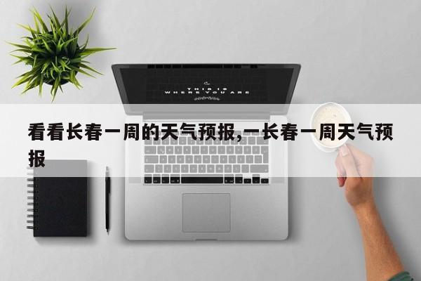 看看长春一周的天气预报,一长春一周天气预报 第1张