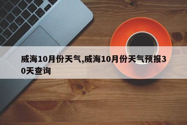 威海10月份天气,威海10月份天气预报30天查询 第1张