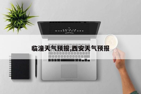 临潼天气预报,西安天气预报 第1张