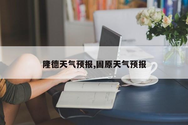 隆德天气预报,固原天气预报 第1张