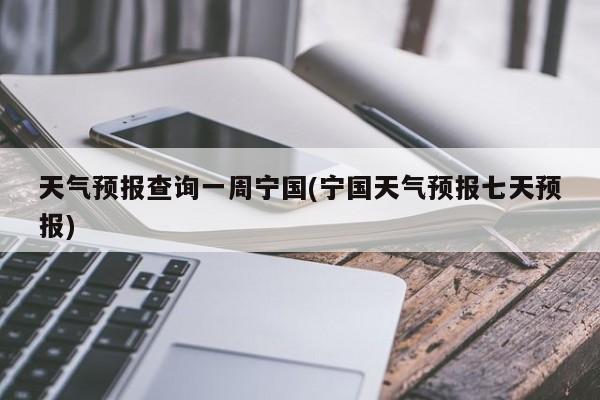 天气预报查询一周宁国(宁国天气预报七天预报) 第1张