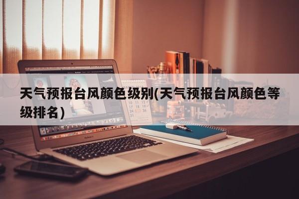 天气预报台风颜色级别(天气预报台风颜色等级排名) 第1张