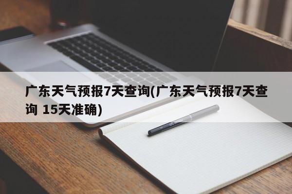 广东天气预报7天查询(广东天气预报7天查询 15天准确) 第1张