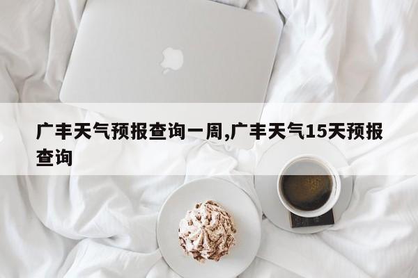 广丰天气预报查询一周,广丰天气15天预报查询 第1张