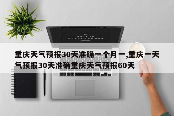 重庆天气预报30天准确一个月一,重庆一天气预报30天准确重庆天气预报60天 第1张
