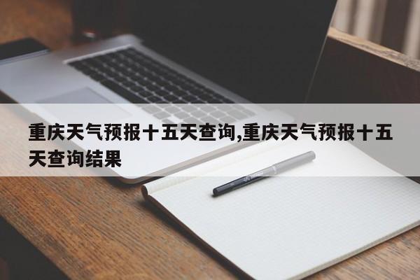 重庆天气预报十五天查询,重庆天气预报十五天查询结果 第1张
