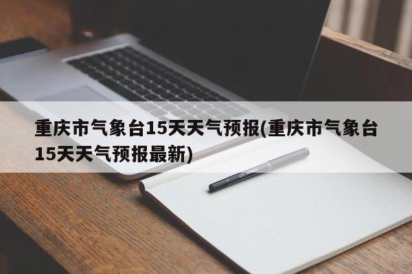 重庆市气象台15天天气预报(重庆市气象台15天天气预报最新) 第1张