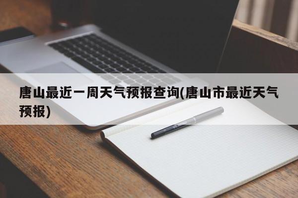 唐山最近一周天气预报查询(唐山市最近天气预报) 第1张