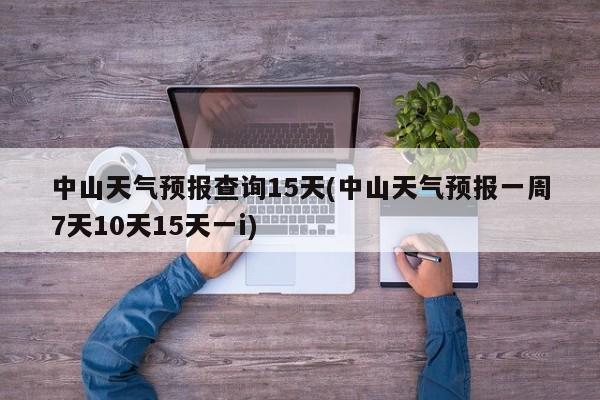 中山天气预报查询15天(中山天气预报一周7天10天15天一i) 第1张