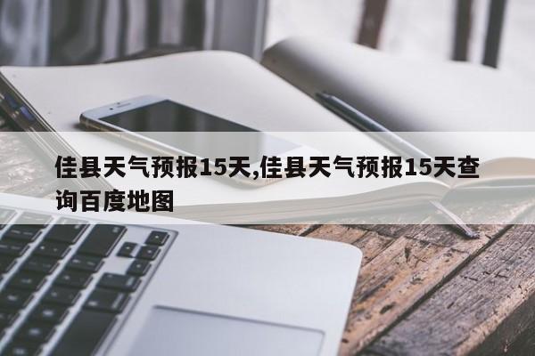 佳县天气预报15天,佳县天气预报15天查询百度地图 第1张