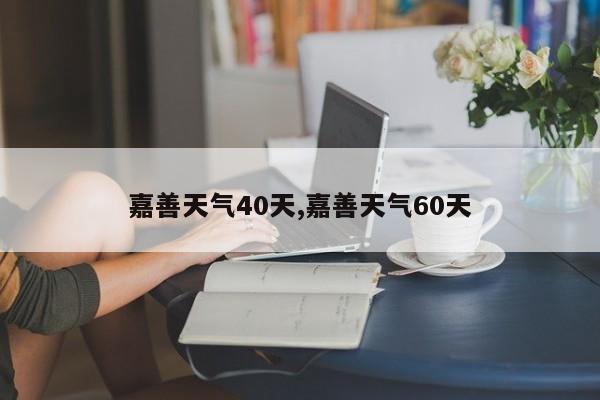 嘉善天气40天,嘉善天气60天 第1张