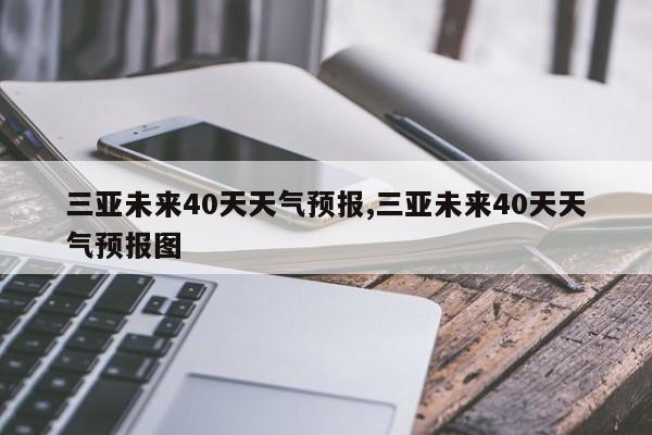 三亚未来40天天气预报,三亚未来40天天气预报图 第1张