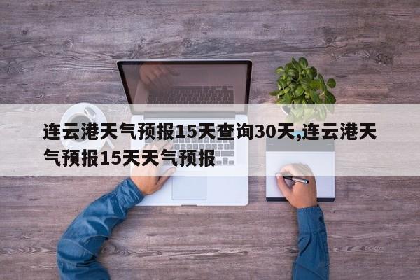 连云港天气预报15天查询30天,连云港天气预报15天天气预报 第1张