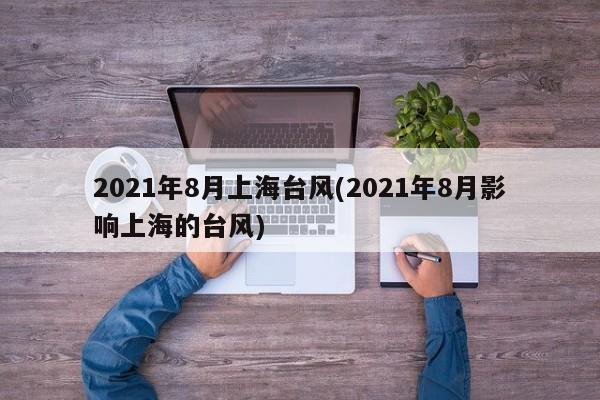 2021年8月上海台风(2021年8月影响上海的台风) 第1张