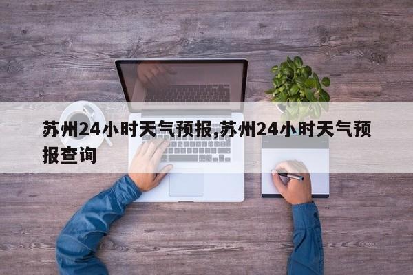 苏州24小时天气预报,苏州24小时天气预报查询 第1张