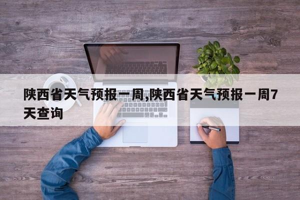 陕西省天气预报一周,陕西省天气预报一周7天查询 第1张