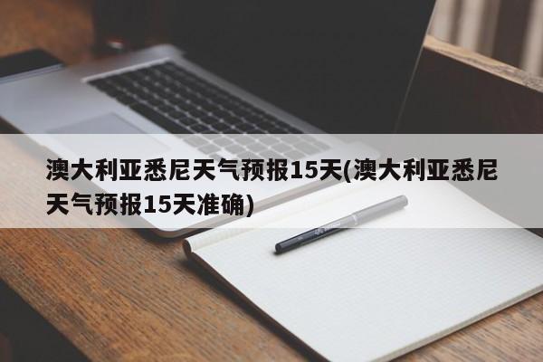 澳大利亚悉尼天气预报15天(澳大利亚悉尼天气预报15天准确) 第1张