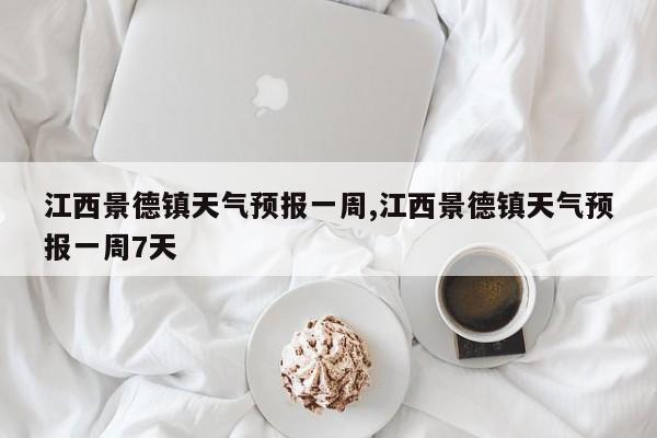 江西景德镇天气预报一周,江西景德镇天气预报一周7天 第1张
