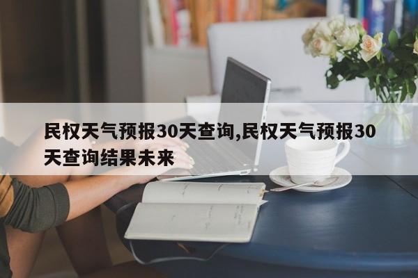 民权天气预报30天查询,民权天气预报30天查询结果未来 第1张