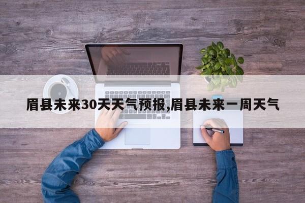 眉县未来30天天气预报,眉县未来一周天气 第1张