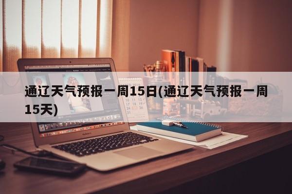通辽天气预报一周15日(通辽天气预报一周15天) 第1张