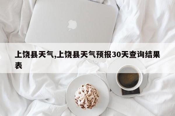 上饶县天气,上饶县天气预报30天查询结果表 第1张
