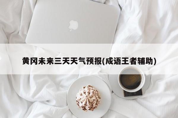 黄冈未来三天天气预报(成语王者辅助) 第1张