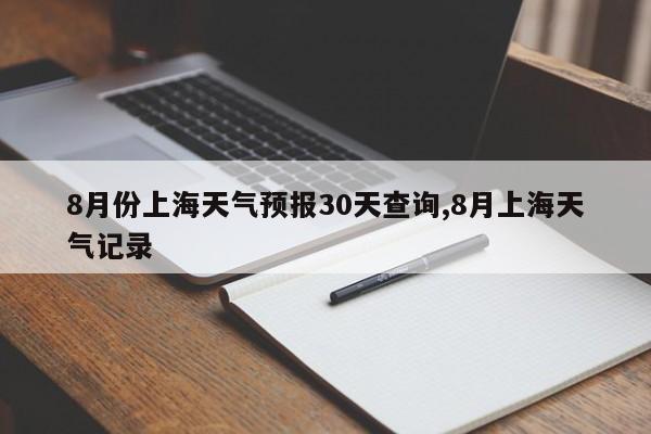 8月份上海天气预报30天查询,8月上海天气记录 第1张