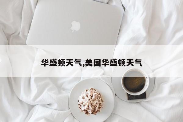 华盛顿天气,美国华盛顿天气 第1张