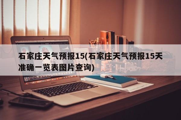 石家庄天气预报15(石家庄天气预报15天准确一览表图片查询) 第1张