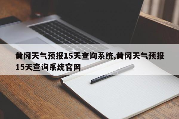 黄冈天气预报15天查询系统,黄冈天气预报15天查询系统官网 第1张