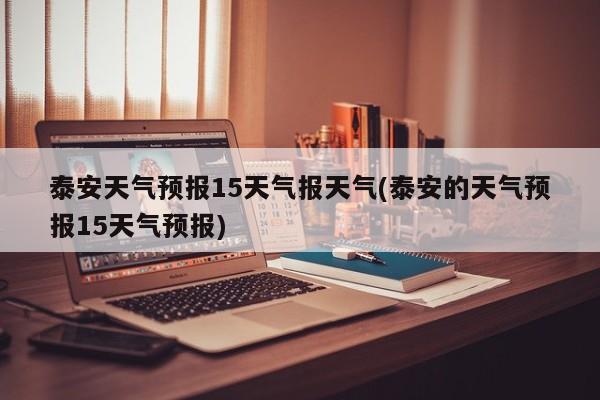 泰安天气预报15天气报天气(泰安的天气预报15天气预报) 第1张