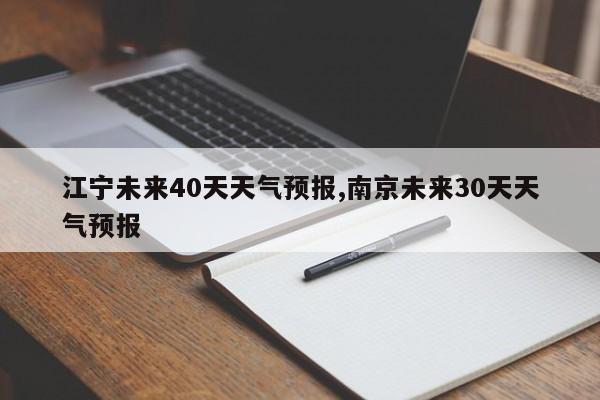 江宁未来40天天气预报,南京未来30天天气预报 第1张