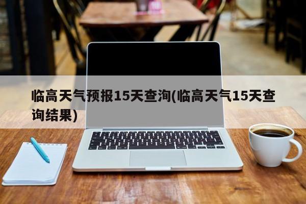 临高天气预报15天查洵(临高天气15天查询结果) 第1张